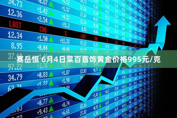 赛岳恒 6月4日菜百首饰黄金价格995元/克