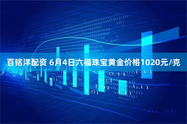 百铭洋配资 6月4日六福珠宝黄金价格1020元/克