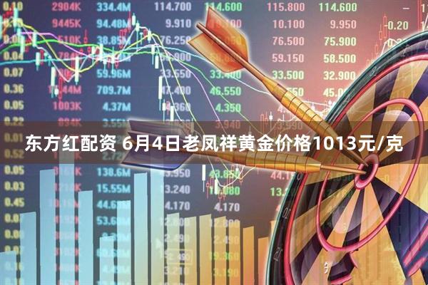 东方红配资 6月4日老凤祥黄金价格1013元/克