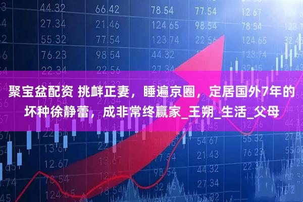 聚宝盆配资 挑衅正妻，睡遍京圈，定居国外7年的坏种徐静蕾，成非常终赢家_王朔_生活_父母