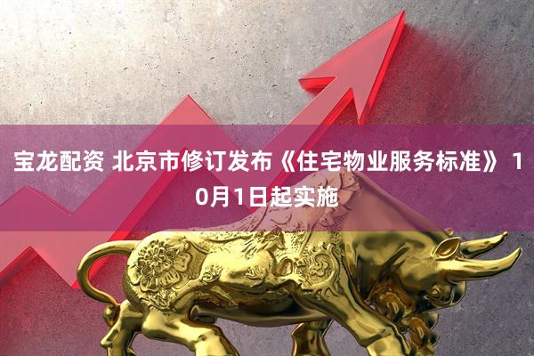 宝龙配资 北京市修订发布《住宅物业服务标准》 10月1日起实施