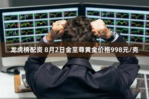 龙虎榜配资 8月2日金至尊黄金价格998元/克