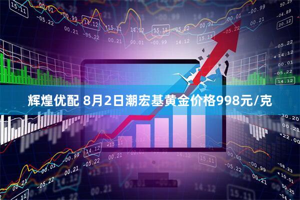 辉煌优配 8月2日潮宏基黄金价格998元/克
