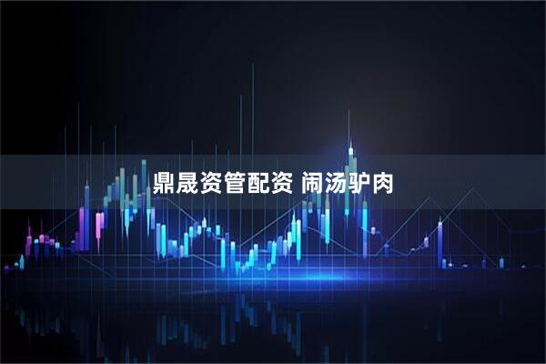 鼎晟资管配资 闹汤驴肉